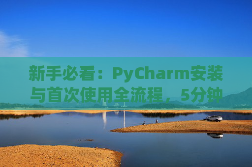 新手必看：PyCharm安装与首次使用全流程，5分钟快速上手